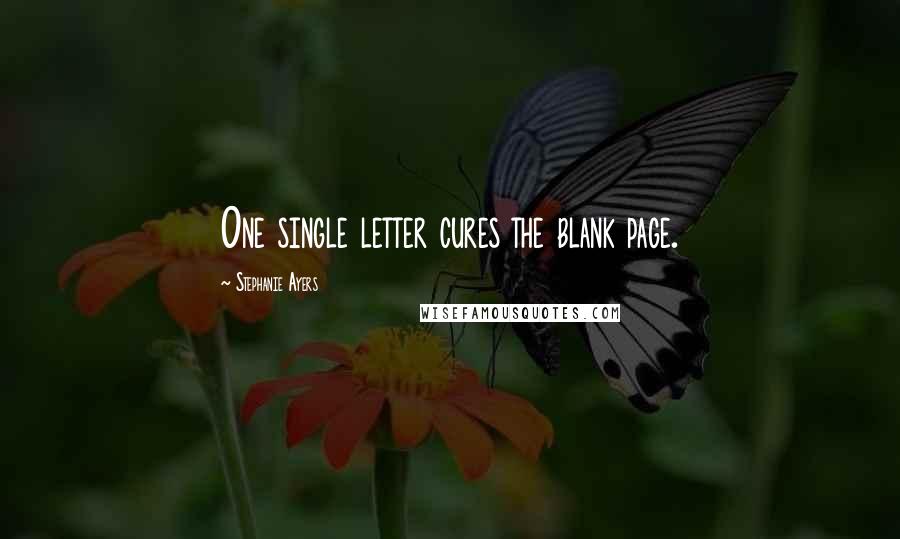 Stephanie Ayers Quotes: One single letter cures the blank page.