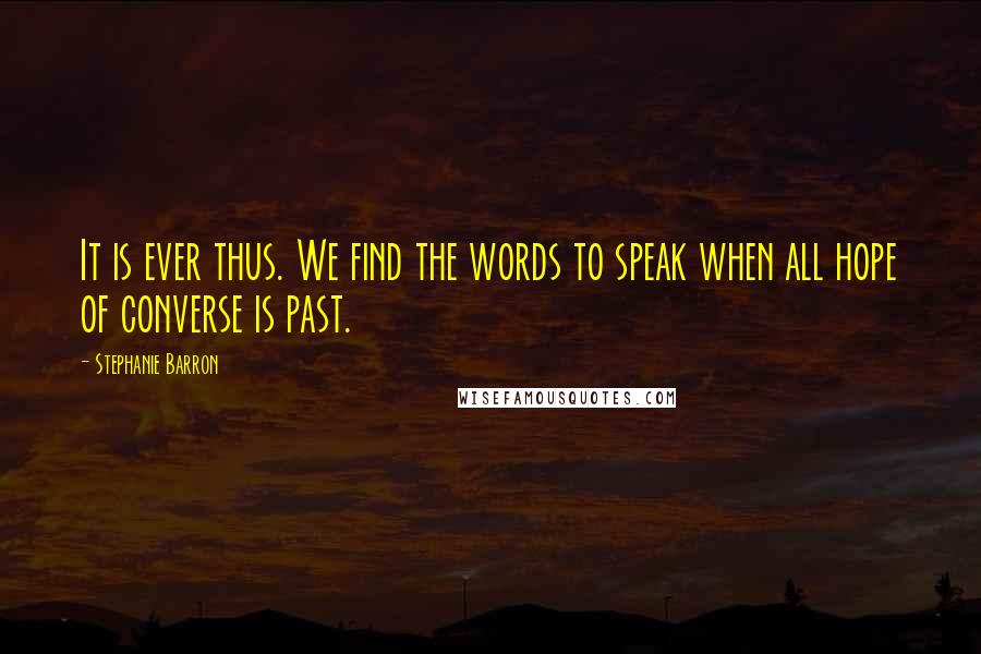 Stephanie Barron Quotes: It is ever thus. We find the words to speak when all hope of converse is past.