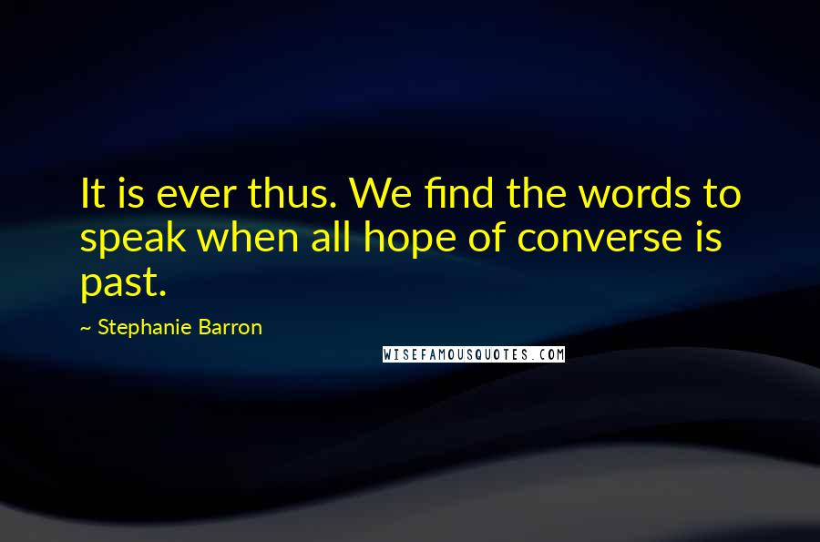 Stephanie Barron Quotes: It is ever thus. We find the words to speak when all hope of converse is past.