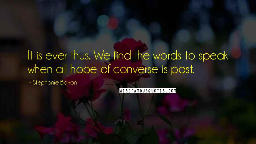 Stephanie Barron Quotes: It is ever thus. We find the words to speak when all hope of converse is past.