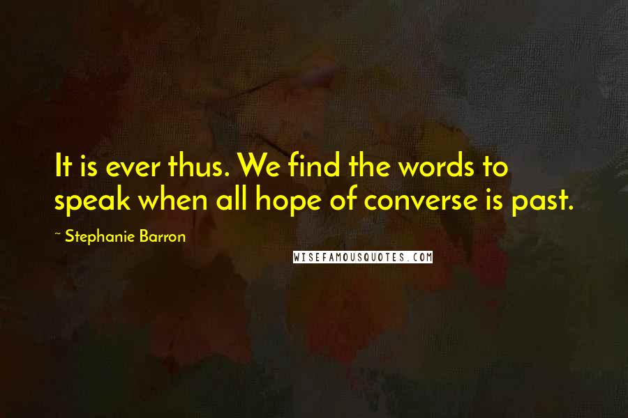 Stephanie Barron Quotes: It is ever thus. We find the words to speak when all hope of converse is past.