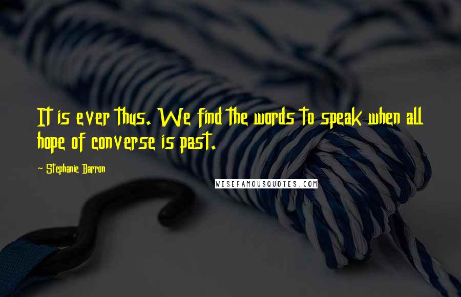 Stephanie Barron Quotes: It is ever thus. We find the words to speak when all hope of converse is past.