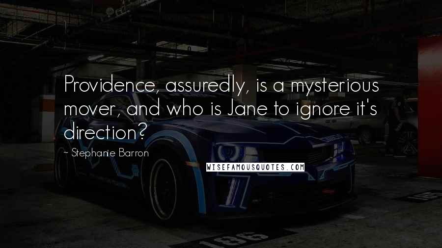 Stephanie Barron Quotes: Providence, assuredly, is a mysterious mover, and who is Jane to ignore it's direction?