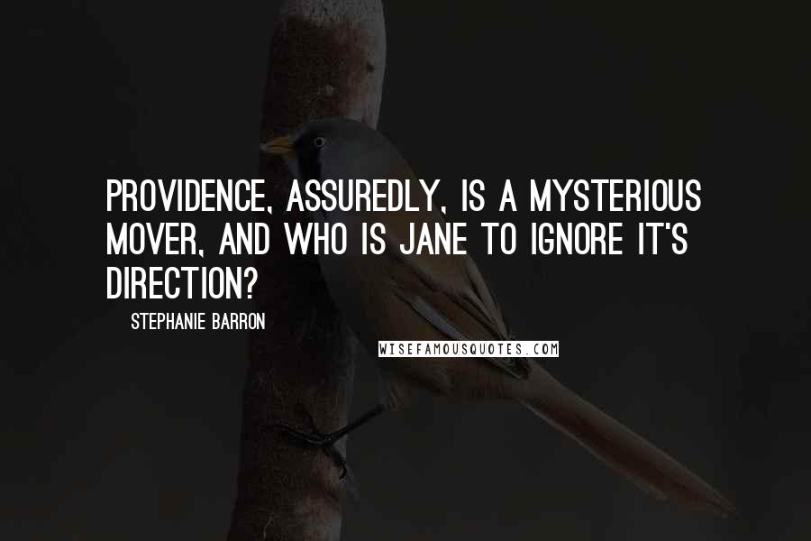 Stephanie Barron Quotes: Providence, assuredly, is a mysterious mover, and who is Jane to ignore it's direction?