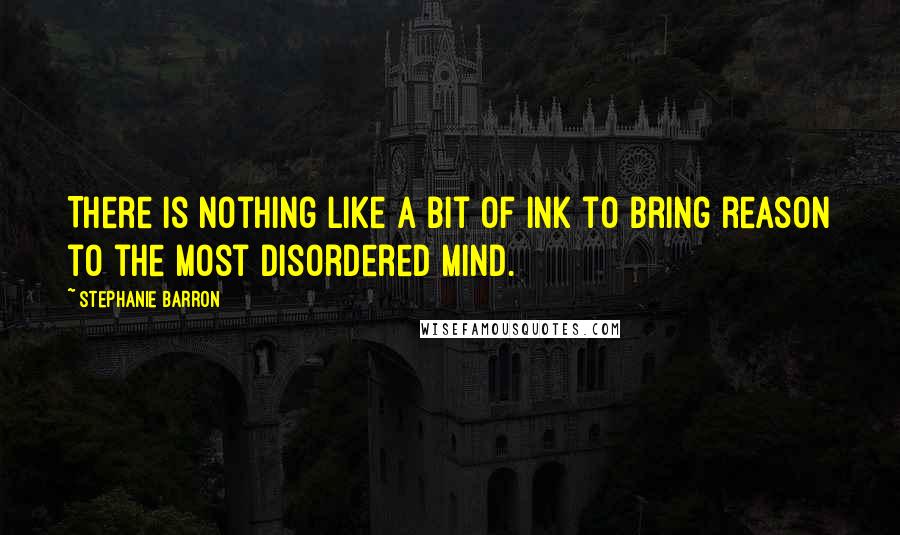 Stephanie Barron Quotes: There is nothing like a bit of ink to bring reason to the most disordered mind.