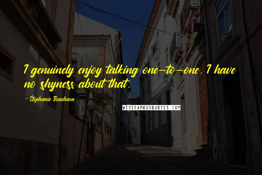 Stephanie Beacham Quotes: I genuinely enjoy talking one-to-one. I have no shyness about that.