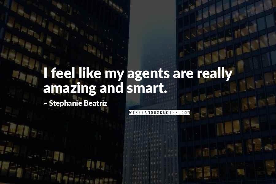 Stephanie Beatriz Quotes: I feel like my agents are really amazing and smart.