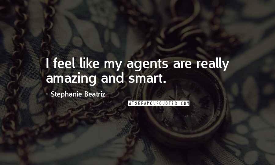 Stephanie Beatriz Quotes: I feel like my agents are really amazing and smart.