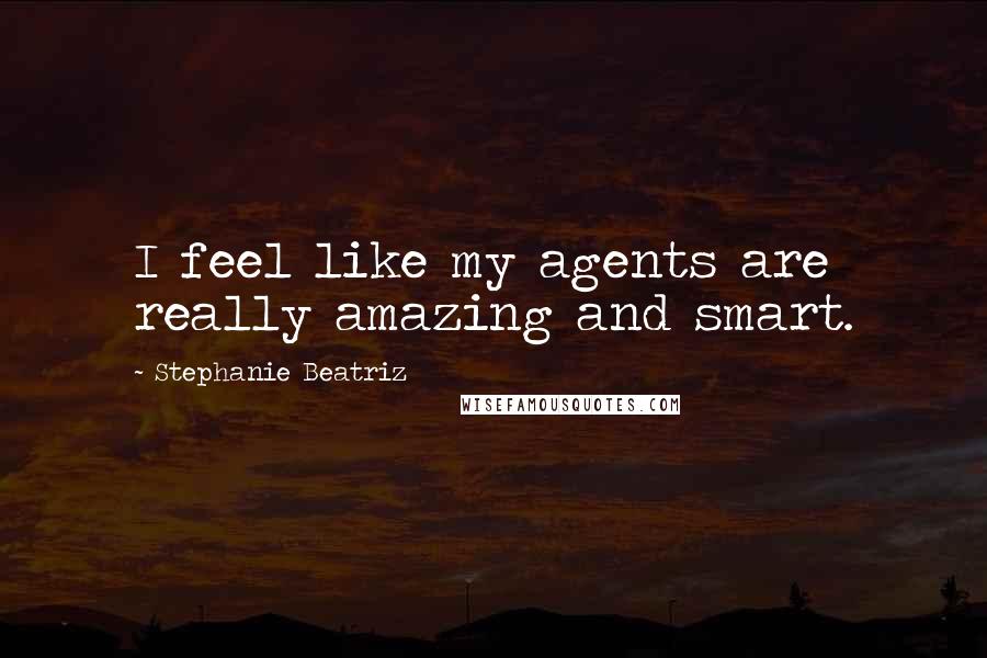 Stephanie Beatriz Quotes: I feel like my agents are really amazing and smart.