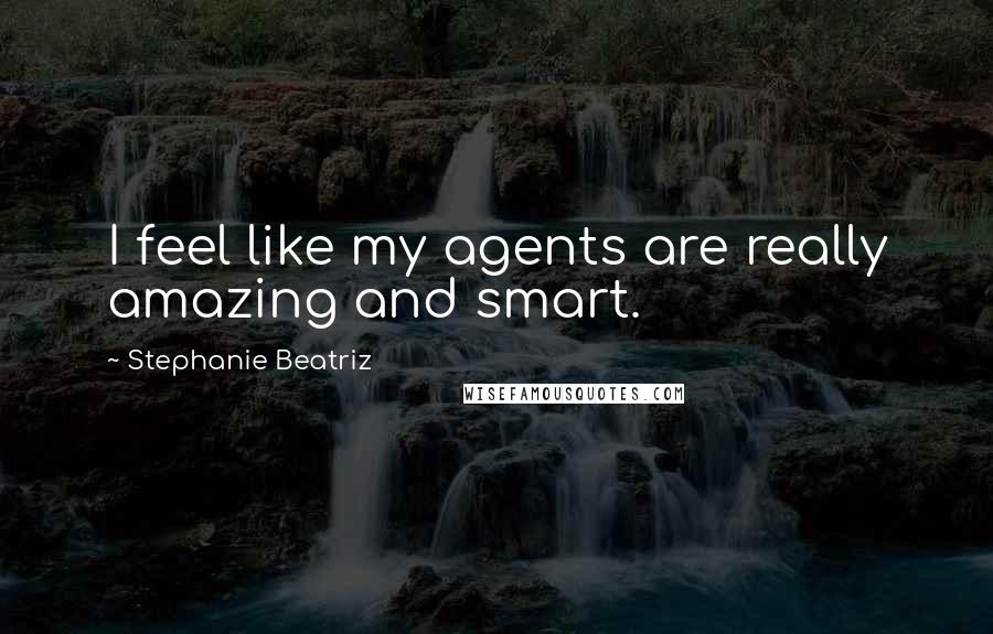 Stephanie Beatriz Quotes: I feel like my agents are really amazing and smart.