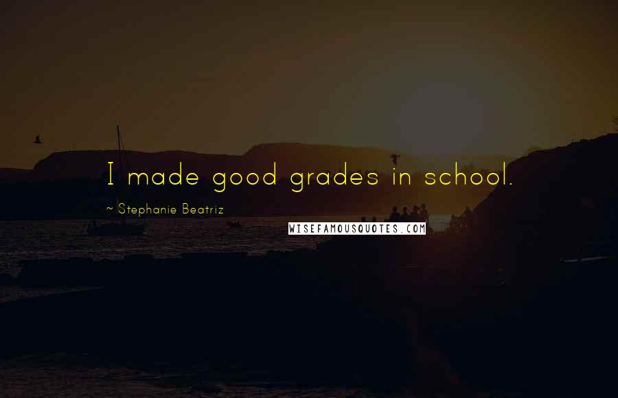 Stephanie Beatriz Quotes: I made good grades in school.