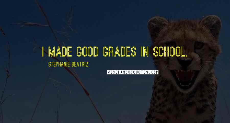 Stephanie Beatriz Quotes: I made good grades in school.
