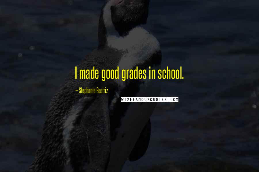 Stephanie Beatriz Quotes: I made good grades in school.