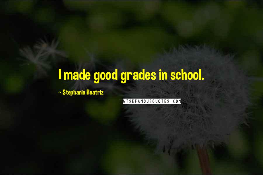 Stephanie Beatriz Quotes: I made good grades in school.