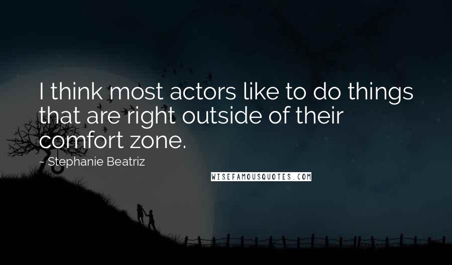 Stephanie Beatriz Quotes: I think most actors like to do things that are right outside of their comfort zone.