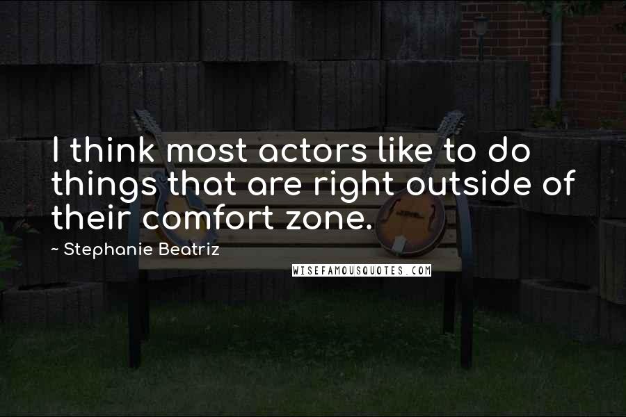 Stephanie Beatriz Quotes: I think most actors like to do things that are right outside of their comfort zone.