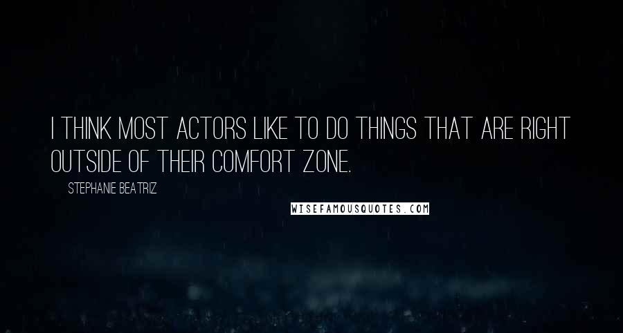 Stephanie Beatriz Quotes: I think most actors like to do things that are right outside of their comfort zone.