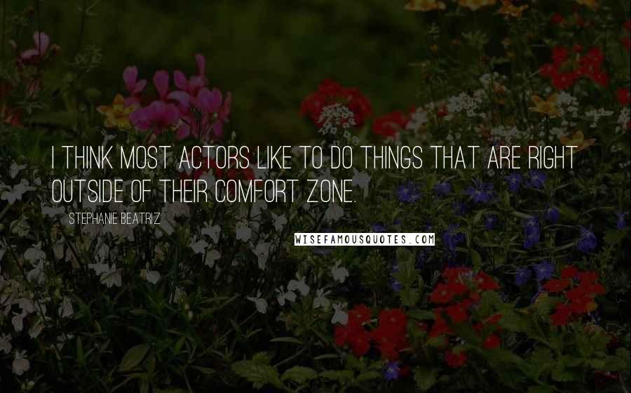 Stephanie Beatriz Quotes: I think most actors like to do things that are right outside of their comfort zone.