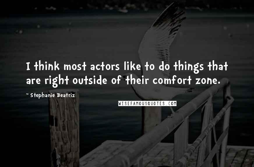 Stephanie Beatriz Quotes: I think most actors like to do things that are right outside of their comfort zone.
