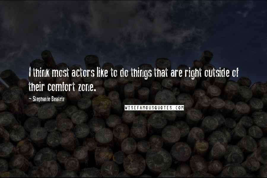 Stephanie Beatriz Quotes: I think most actors like to do things that are right outside of their comfort zone.