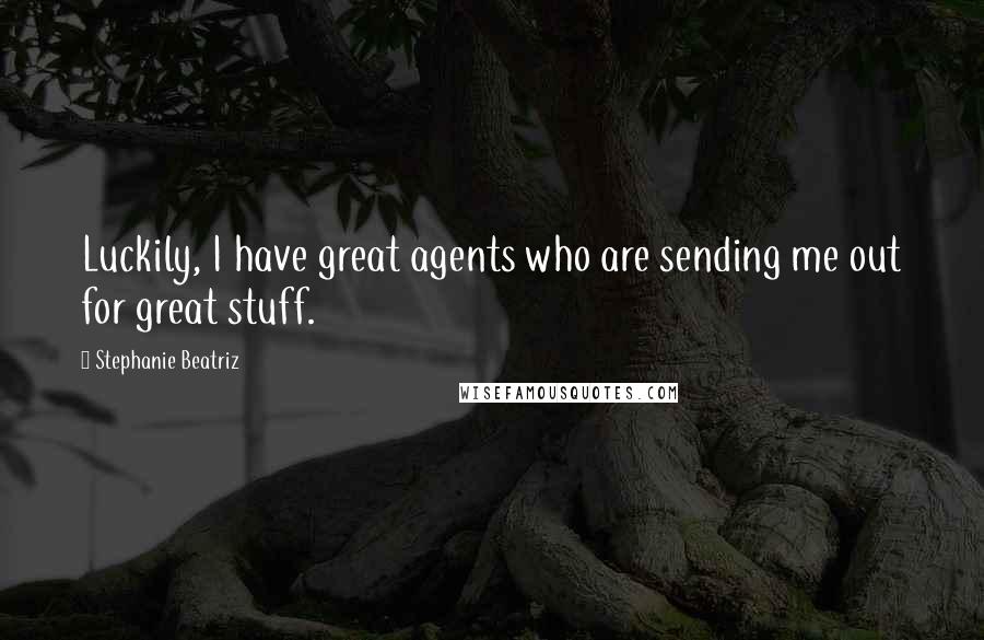 Stephanie Beatriz Quotes: Luckily, I have great agents who are sending me out for great stuff.