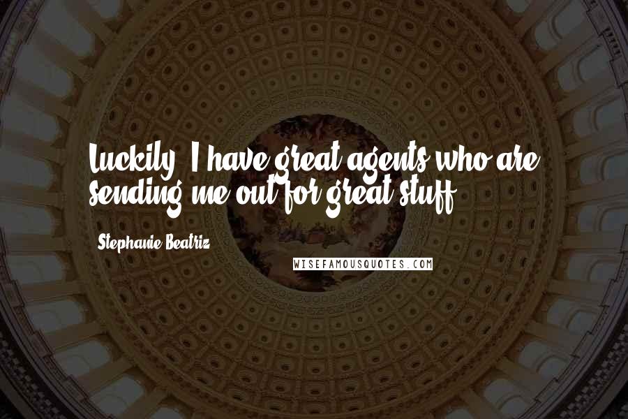 Stephanie Beatriz Quotes: Luckily, I have great agents who are sending me out for great stuff.