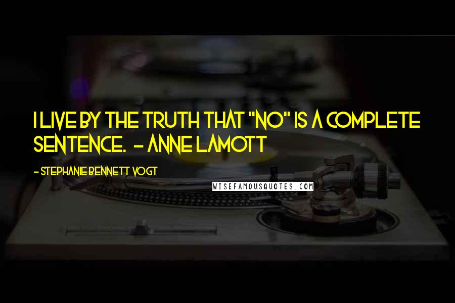 Stephanie Bennett Vogt Quotes: I live by the truth that "No" is a complete sentence.  - Anne Lamott