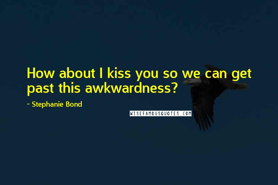 Stephanie Bond Quotes: How about I kiss you so we can get past this awkwardness?