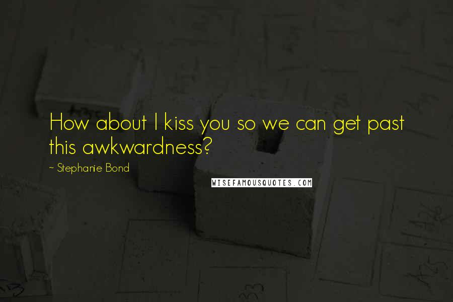 Stephanie Bond Quotes: How about I kiss you so we can get past this awkwardness?