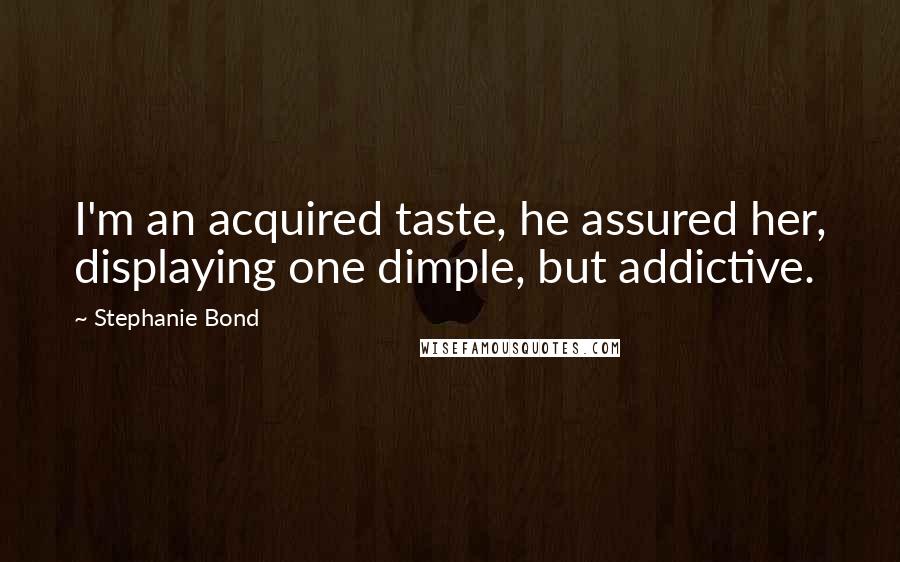 Stephanie Bond Quotes: I'm an acquired taste, he assured her, displaying one dimple, but addictive.