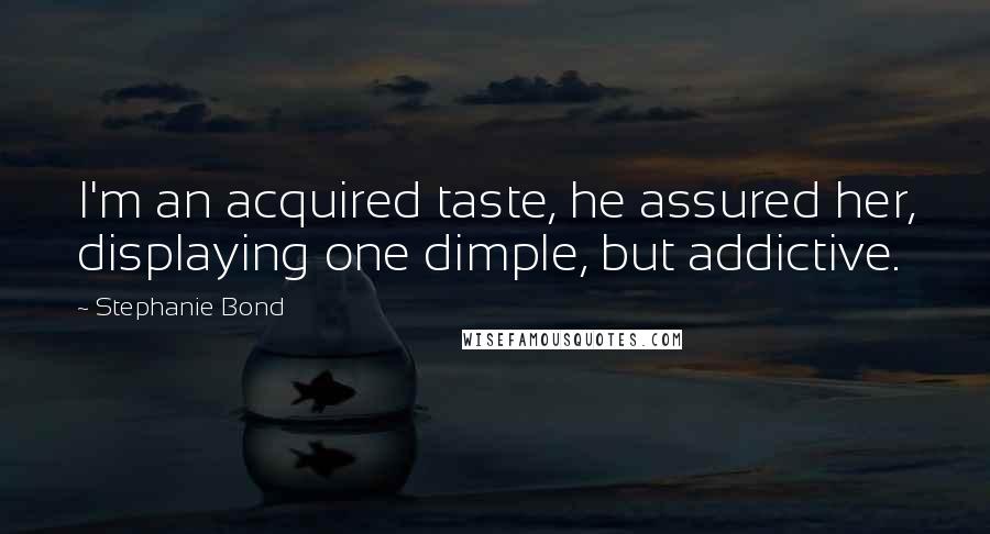Stephanie Bond Quotes: I'm an acquired taste, he assured her, displaying one dimple, but addictive.