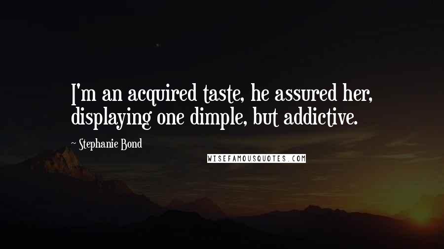 Stephanie Bond Quotes: I'm an acquired taste, he assured her, displaying one dimple, but addictive.