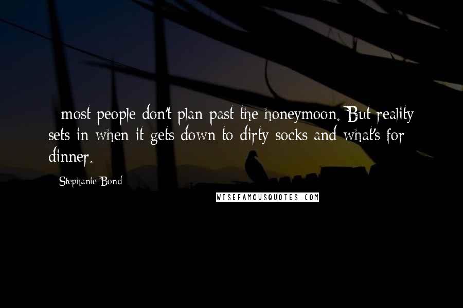 Stephanie Bond Quotes: - most people don't plan past the honeymoon. But reality sets in when it gets down to dirty socks and what's for dinner.