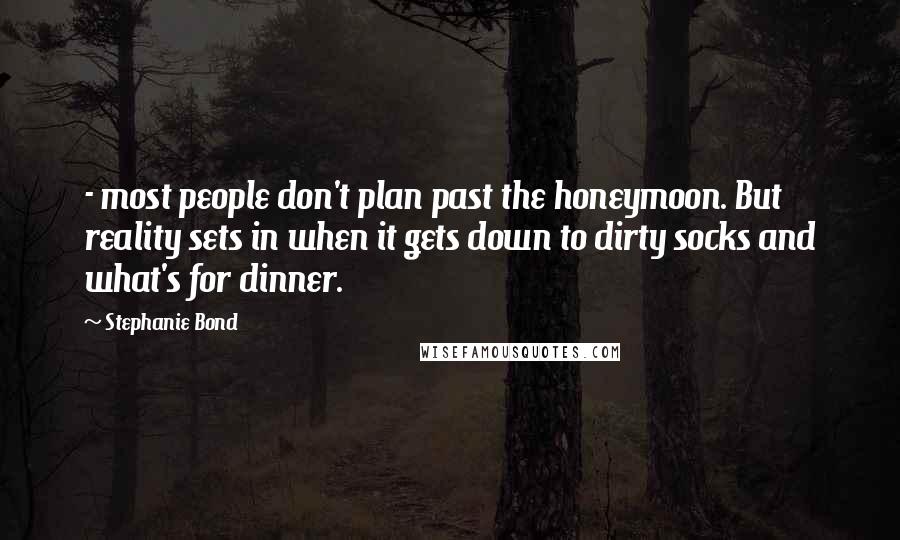 Stephanie Bond Quotes: - most people don't plan past the honeymoon. But reality sets in when it gets down to dirty socks and what's for dinner.