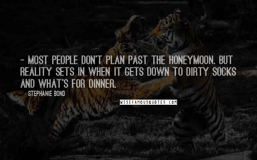 Stephanie Bond Quotes: - most people don't plan past the honeymoon. But reality sets in when it gets down to dirty socks and what's for dinner.