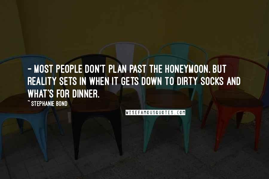 Stephanie Bond Quotes: - most people don't plan past the honeymoon. But reality sets in when it gets down to dirty socks and what's for dinner.