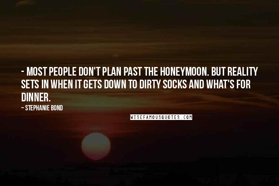 Stephanie Bond Quotes: - most people don't plan past the honeymoon. But reality sets in when it gets down to dirty socks and what's for dinner.