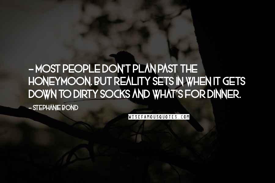 Stephanie Bond Quotes: - most people don't plan past the honeymoon. But reality sets in when it gets down to dirty socks and what's for dinner.