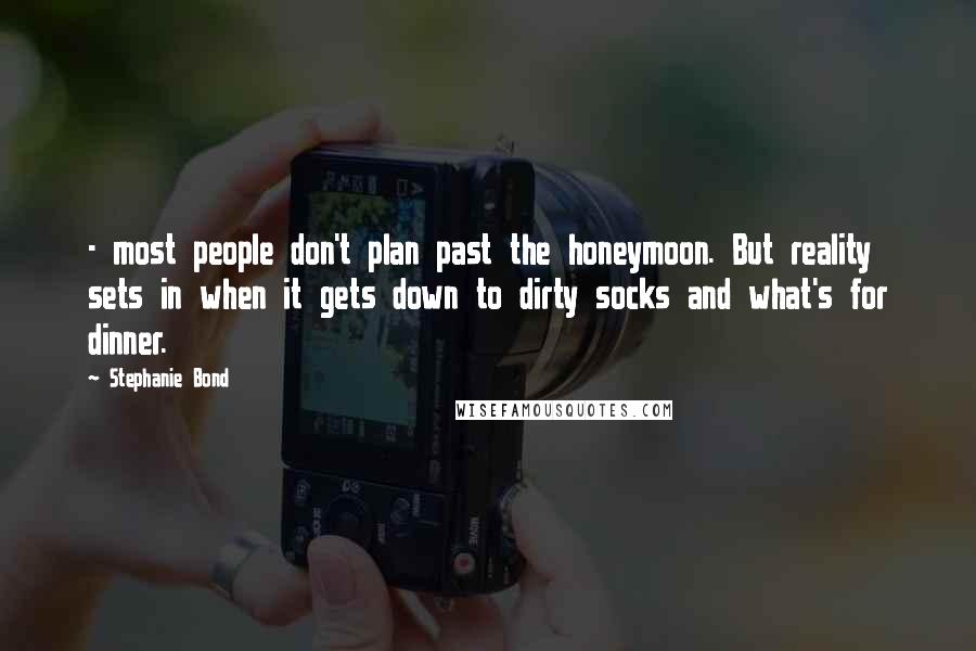 Stephanie Bond Quotes: - most people don't plan past the honeymoon. But reality sets in when it gets down to dirty socks and what's for dinner.