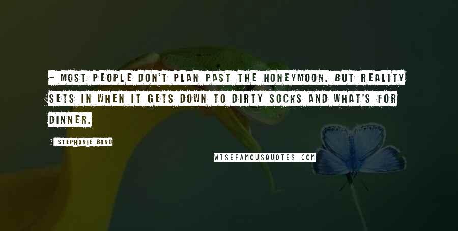 Stephanie Bond Quotes: - most people don't plan past the honeymoon. But reality sets in when it gets down to dirty socks and what's for dinner.