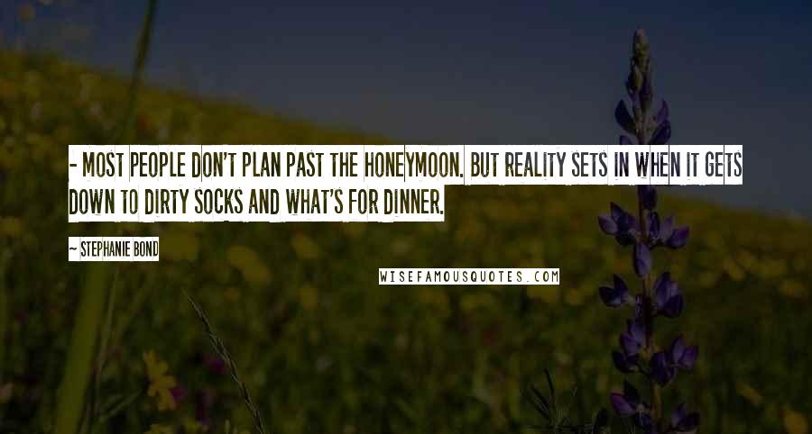 Stephanie Bond Quotes: - most people don't plan past the honeymoon. But reality sets in when it gets down to dirty socks and what's for dinner.