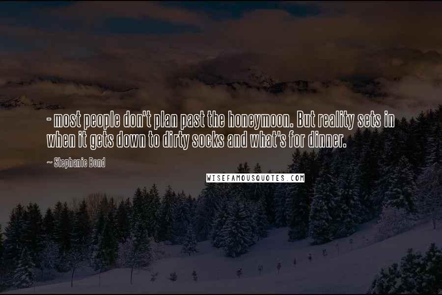 Stephanie Bond Quotes: - most people don't plan past the honeymoon. But reality sets in when it gets down to dirty socks and what's for dinner.