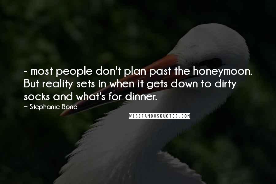 Stephanie Bond Quotes: - most people don't plan past the honeymoon. But reality sets in when it gets down to dirty socks and what's for dinner.