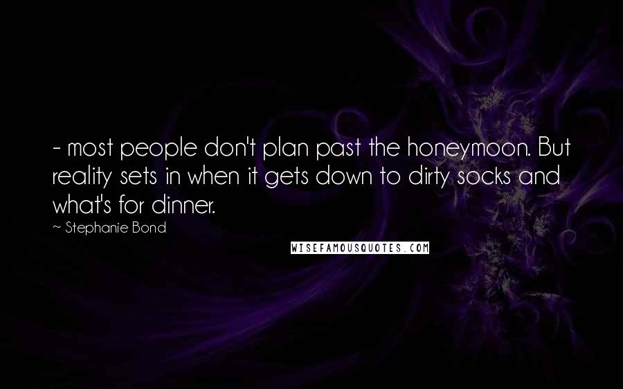 Stephanie Bond Quotes: - most people don't plan past the honeymoon. But reality sets in when it gets down to dirty socks and what's for dinner.