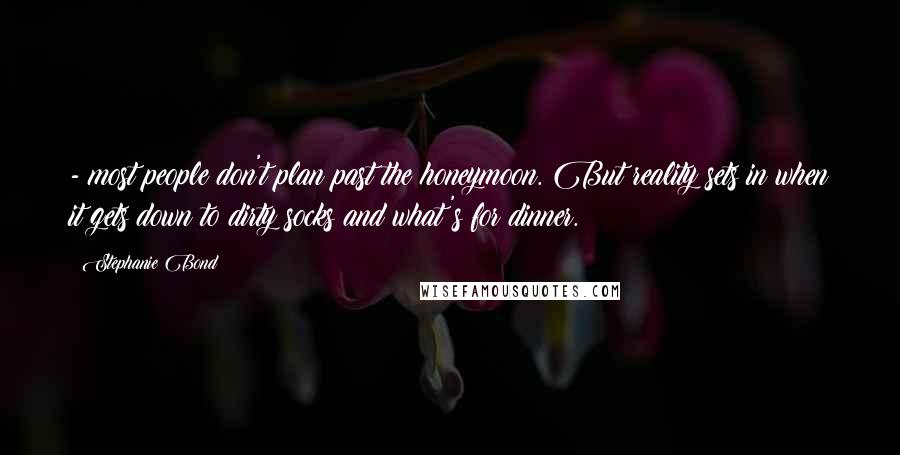 Stephanie Bond Quotes: - most people don't plan past the honeymoon. But reality sets in when it gets down to dirty socks and what's for dinner.