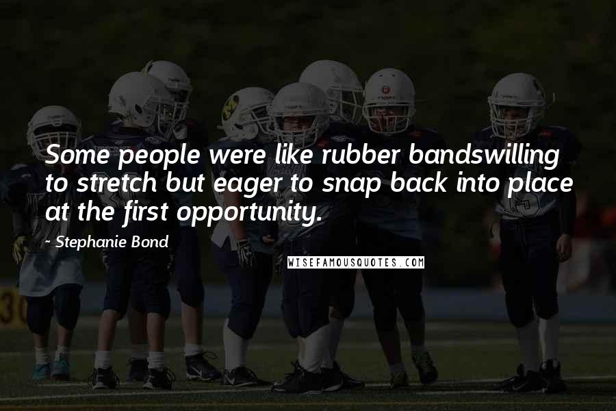 Stephanie Bond Quotes: Some people were like rubber bandswilling to stretch but eager to snap back into place at the first opportunity.