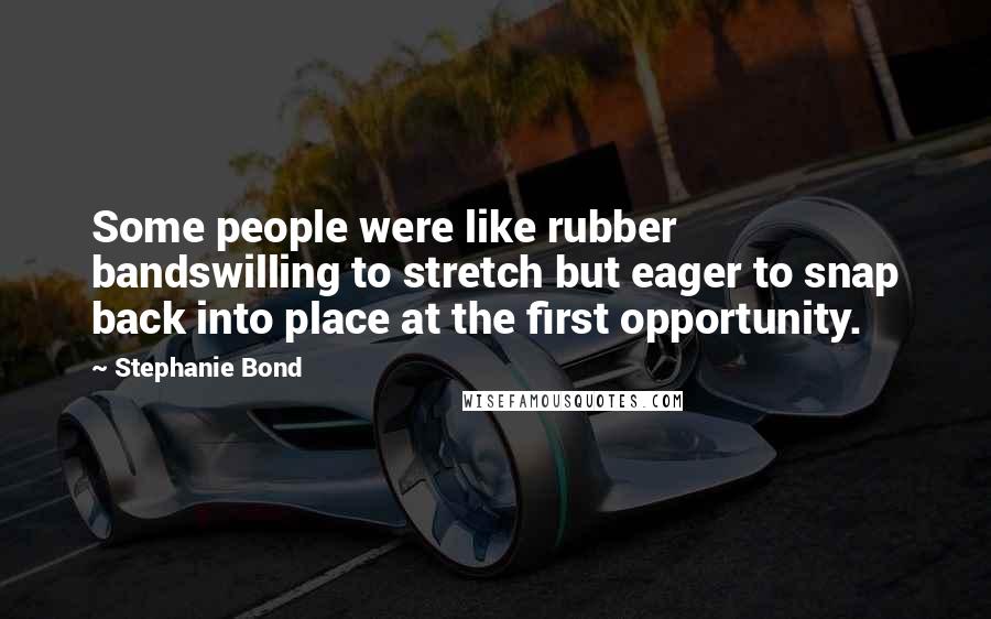 Stephanie Bond Quotes: Some people were like rubber bandswilling to stretch but eager to snap back into place at the first opportunity.
