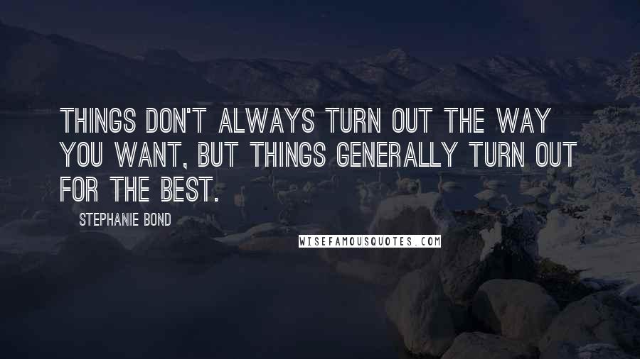 Stephanie Bond Quotes: Things don't always turn out the way you want, but things generally turn out for the best.