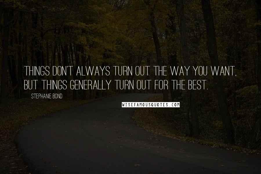 Stephanie Bond Quotes: Things don't always turn out the way you want, but things generally turn out for the best.