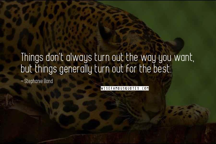 Stephanie Bond Quotes: Things don't always turn out the way you want, but things generally turn out for the best.